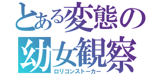 とある変態の幼女観察（ロリコンストーカー）