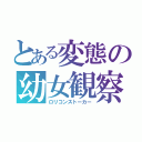 とある変態の幼女観察（ロリコンストーカー）