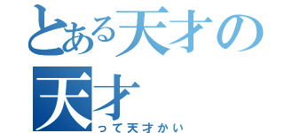 とある天才の天才（って天才かい）