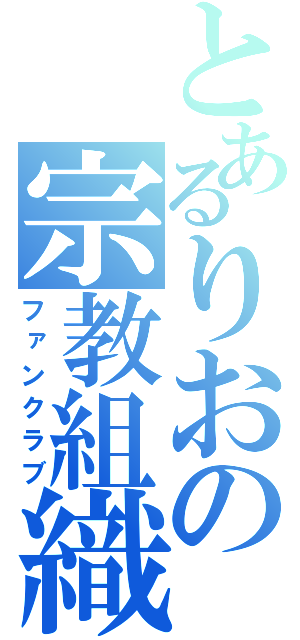 とあるりおの宗教組織（ファンクラブ）