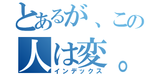 とあるが、この人は変。（インデックス）