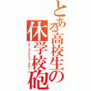 とある高校生の休学校砲（ガッコウヤスメールガン）