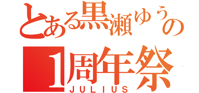 とある黒瀬ゆうの１周年祭（ＪＵＬＩＵＳ）