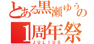 とある黒瀬ゆうの１周年祭（ＪＵＬＩＵＳ）