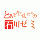 とある生徒たちの石川ゼミ（Ｉｓｈｉｋａｗａ Ｌａｂ）