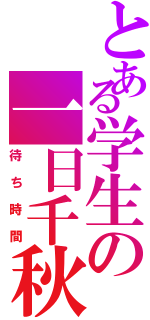 とある学生の一日千秋（待ち時間）