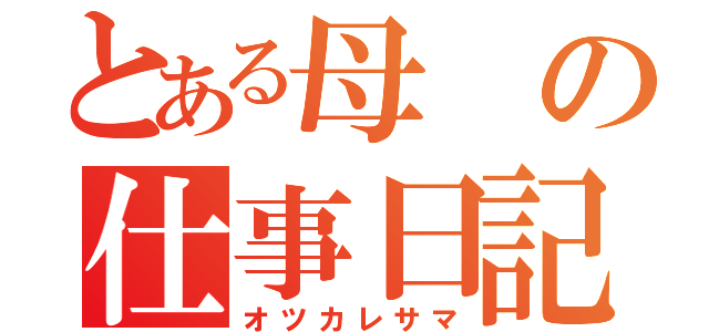 とある母の仕事日記（オツカレサマ）