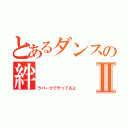 とあるダンスの絆Ⅱ（ラパークでやってるよ）