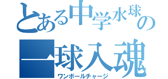 とある中学水球部の一球入魂（ワンボールチャージ）