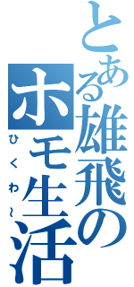 とある雄飛のホモ生活（ひくわ～）