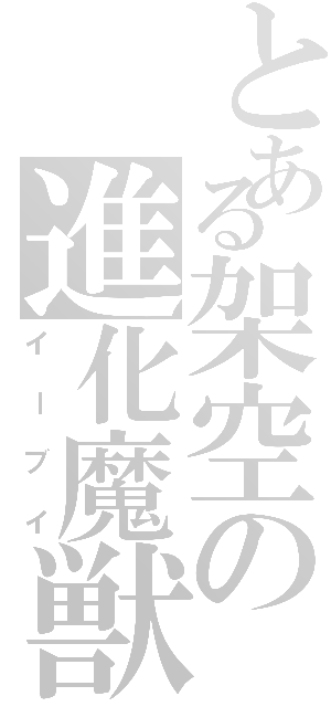 とある架空の進化魔獣（イーブイ）