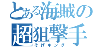 とある海賊の超狙撃手（そげキング）