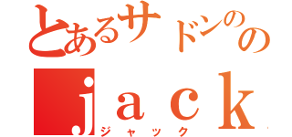 とあるサドンののｊａｃｋ（－＿－）ｚｚｚ（ジャック）