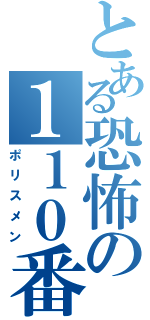 とある恐怖の１１０番（ポリスメン）