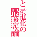 とある進化の最終定論Ⅱ（人類補完計画）