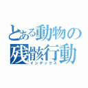 とある動物の残骸行動（インデックス）