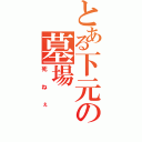 とある下元の墓場（死ねぇ）