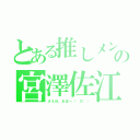 とある推しメンの宮澤佐江（さえぽ、あぱー（゜ロ゜））