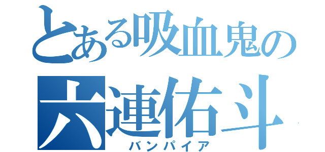 とある吸血鬼の六連佑斗（ バンパイア）