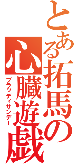 とある拓馬の心臓遊戯（ブラッディサンデー）