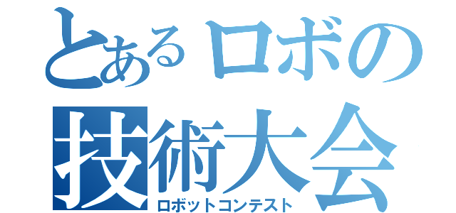 とあるロボの技術大会（ロボットコンテスト）