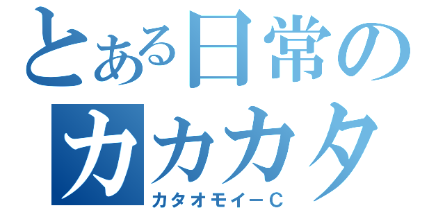 とある日常のカカカタ☆（カタオモイ－Ｃ）