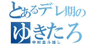 とあるデレ期のゆきたろ（中村圭斗推し）