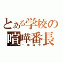 とある学校の喧嘩番長（三木渓太）