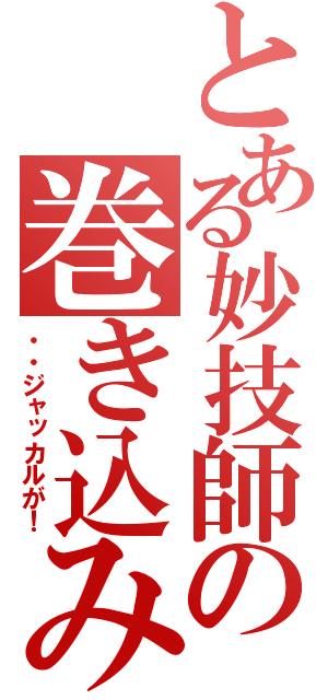 とある妙技師の巻き込み（・・ジャッカルが！）