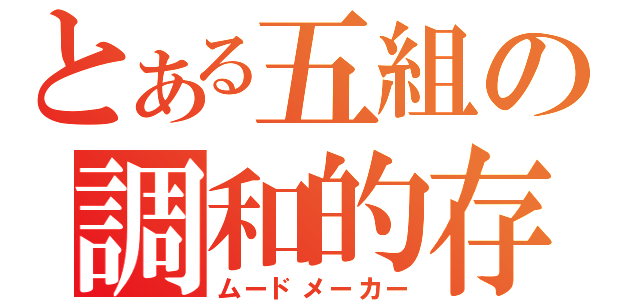 とある五組の調和的存在（ムードメーカー）