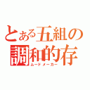 とある五組の調和的存在（ムードメーカー）