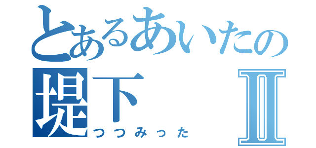 とあるあいたの堤下Ⅱ（つつみった）