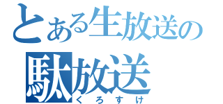 とある生放送の駄放送（くろすけ）