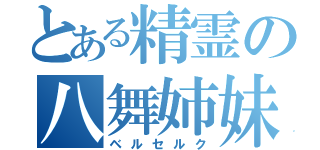 とある精霊の八舞姉妹（ベルセルク）