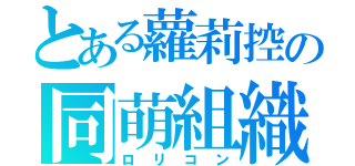 とある蘿莉控の同萌組織（ロリコン）