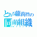 とある蘿莉控の同萌組織（ロリコン）