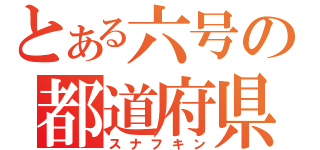 とある六号の都道府県録（スナフキン）