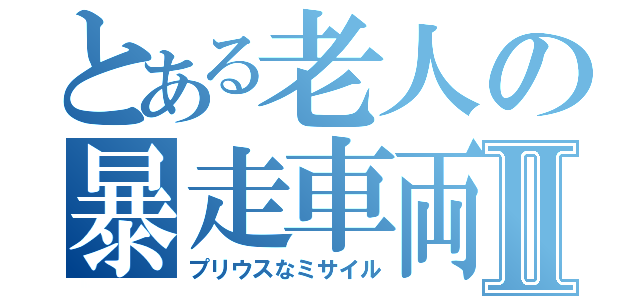 とある老人の暴走車両Ⅱ（プリウスなミサイル）