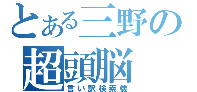 とある三野の超頭脳（言い訳検索機）