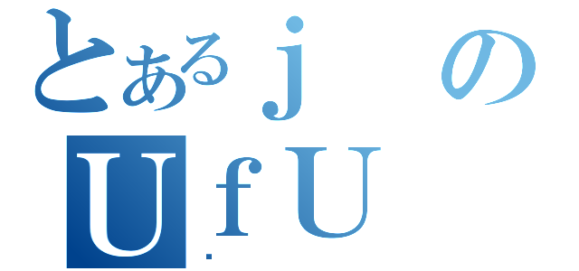 とあるｊのＵｆＵ（Ȃ）