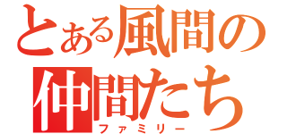 とある風間の仲間たち（ファミリー）