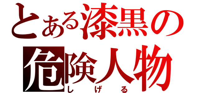 とある漆黒の危険人物（しげる）