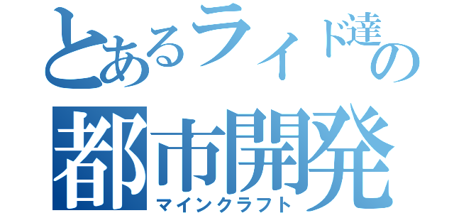 とあるライド達の都市開発（マインクラフト）