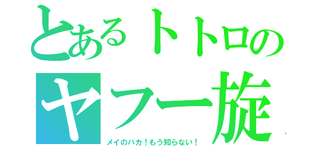 とあるトトロのヤフー旋風（メイのバカ！もう知らない！）