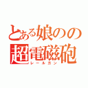 とある娘のの超電磁砲（レールガン）