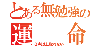 とある無勉強の運  命（３点以上取れない）