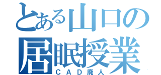 とある山口の居眠授業（ＣＡＤ廃人）