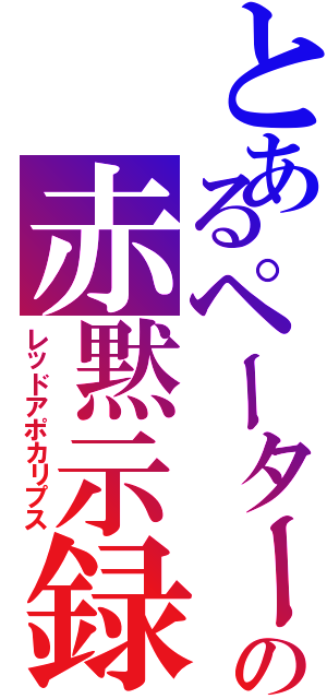 とあるペーターの赤黙示録（レッドアポカリプス）