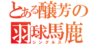 とある醸芳の羽球馬鹿（シングルス）