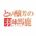 とある醸芳の羽球馬鹿（シングルス）